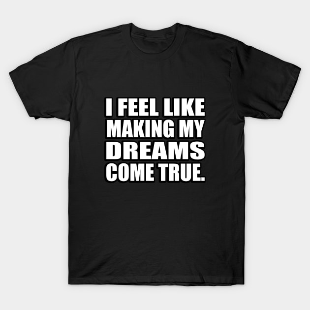 I feel like making my dreams come true T-Shirt by CRE4T1V1TY